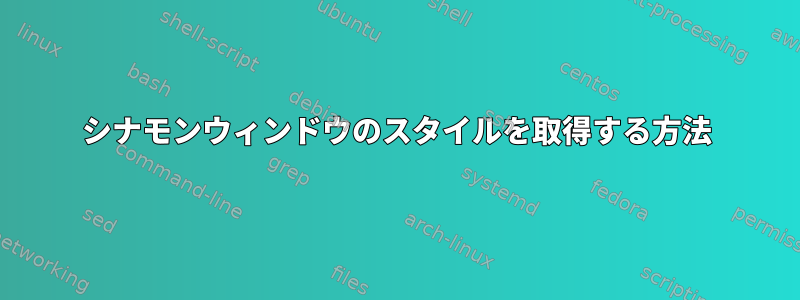 シナモンウィンドウのスタイルを取得する方法