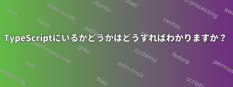 TypeScriptにいるかどうかはどうすればわかりますか？