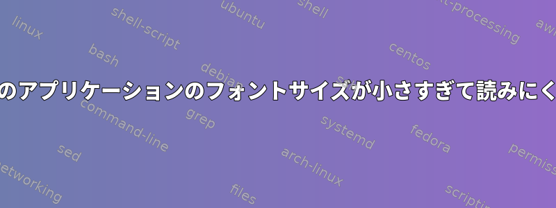 Qtベースのアプリケーションのフォントサイズが小さすぎて読みにくいです。