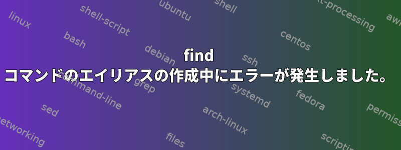 find コマンドのエイリアスの作成中にエラーが発生しました。