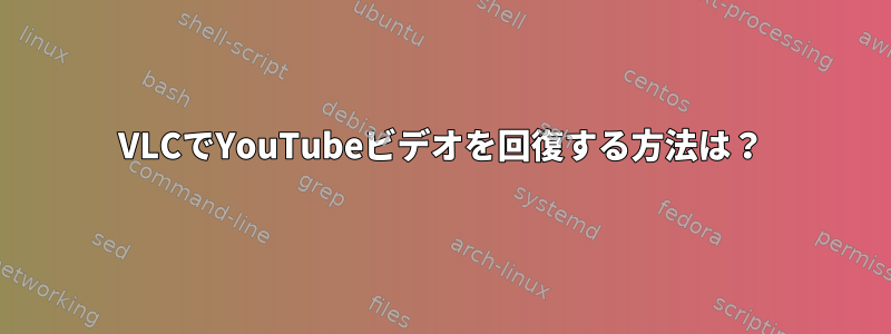 VLCでYouTubeビデオを回復する方法は？