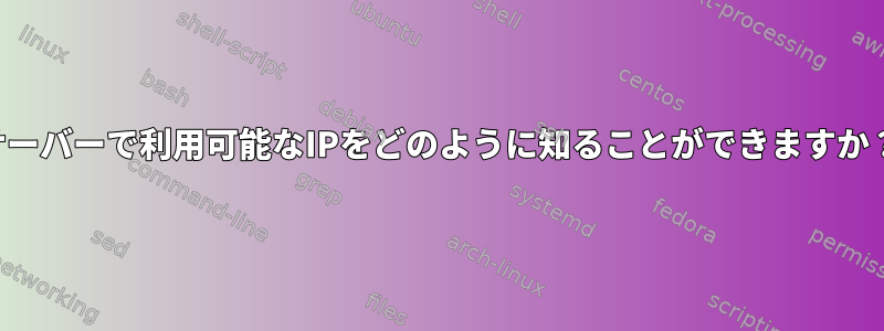 サーバーで利用可能なIPをどのように知ることができますか？