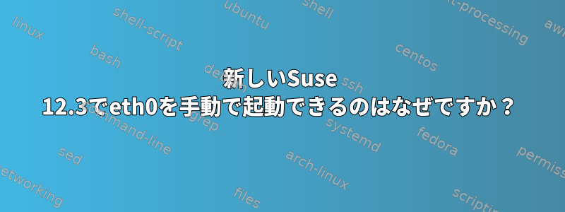 新しいSuse 12.3でeth0を手動で起動できるのはなぜですか？