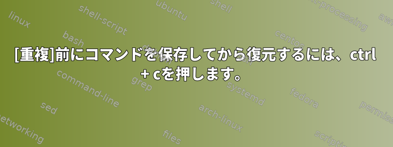 [重複]前にコマンドを保存してから復元するには、ctrl + cを押します。