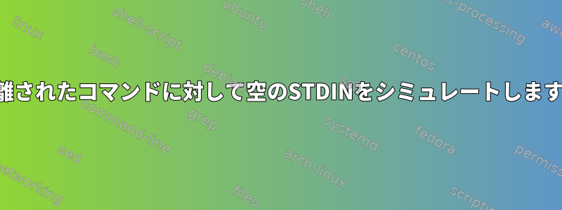 分離されたコマンドに対して空のSTDINをシミュレートします。