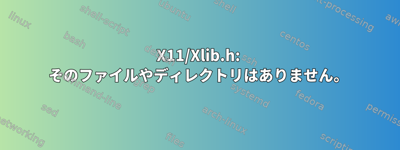 X11/Xlib.h: そのファイルやディレクトリはありません。