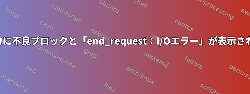 出力に不良ブロックと「end_request：I/Oエラー」が表示される