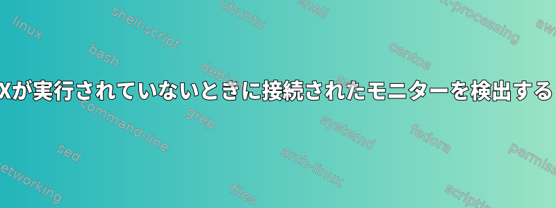 Xが実行されていないときに接続されたモニターを検出する