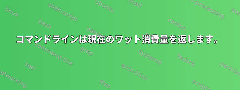 コマンドラインは現在のワット消費量を返します。