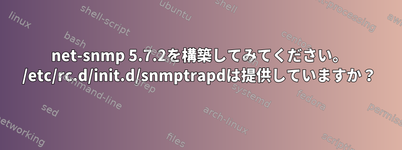 net-snmp 5.7.2を構築してみてください。 /etc/rc.d/init.d/snmptrapdは提供していますか？