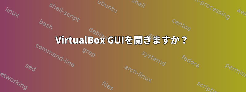 VirtualBox GUIを開きますか？