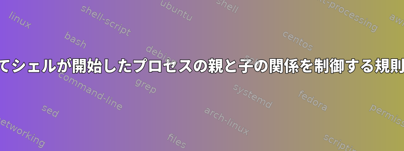 パイプを介してシェルが開始したプロセスの親と子の関係を制御する規則は何ですか？