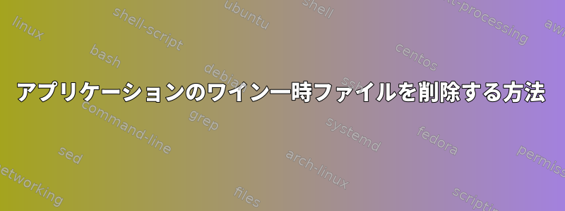 アプリケーションのワイン一時ファイルを削除する方法