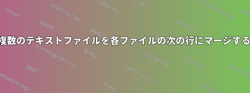 複数のテキストファイルを各ファイルの次の行にマージする