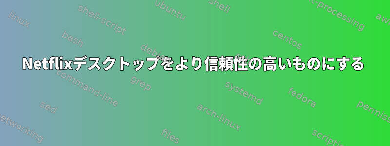 Netflixデスクトップをより信頼性の高いものにする