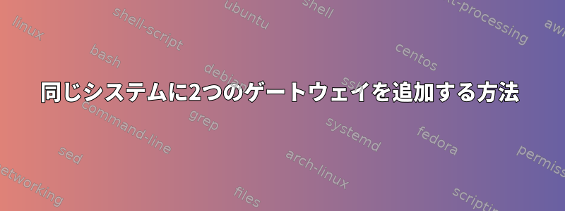 同じシステムに2つのゲートウェイを追加する方法