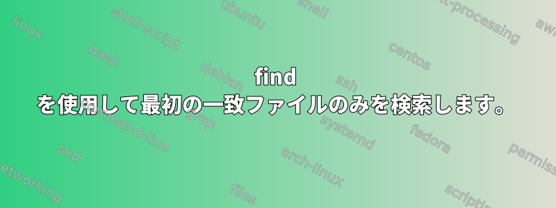 find を使用して最初の一致ファイルのみを検索します。