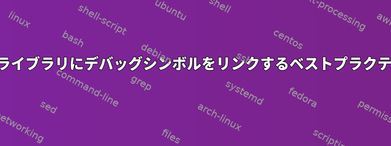 開発中にシステムライブラリにデバッグシンボルをリンクするベストプラクティスは何ですか？