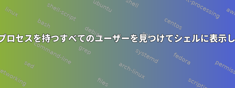 複数のプロセスを持つすべてのユーザーを見つけてシェルに表示します。