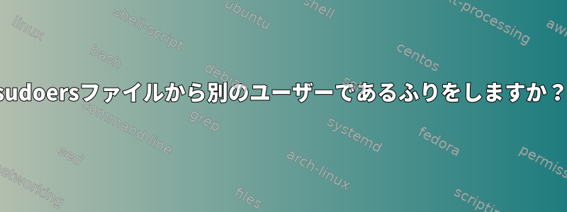 sudoersファイルから別のユーザーであるふりをしますか？