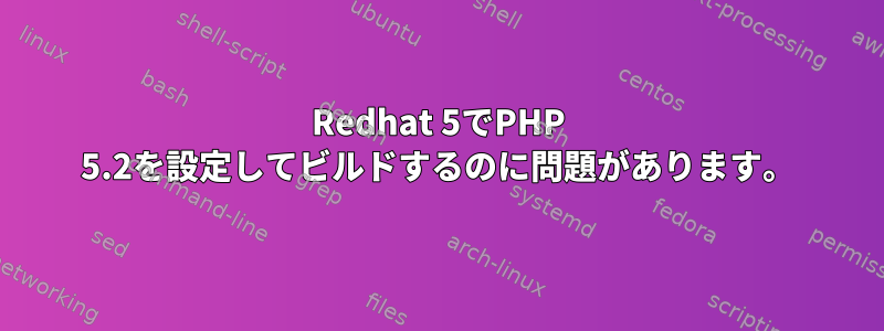 Redhat 5でPHP 5.2を設定してビルドするのに問題があります。