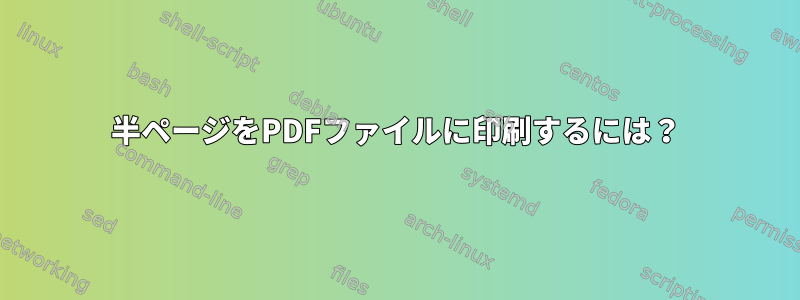 半ページをPDFファイルに印刷するには？