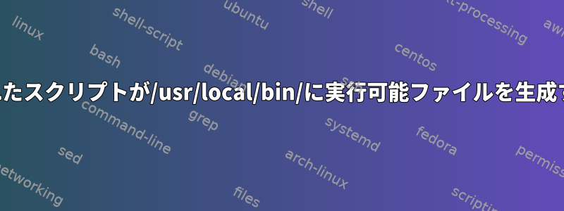 指定されたスクリプトが/usr/local/bin/に実行可能ファイルを生成する方法