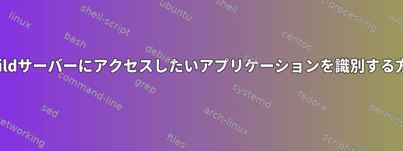 unixbuildサーバーにアクセスしたいアプリケーションを識別する方法は？