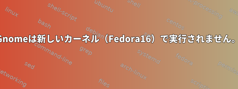 Gnomeは新しいカーネル（Fedora16）で実行されません。