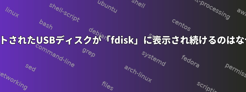 アンマウントされたUSBディスクが「fdisk」に表示され続けるのはなぜですか？