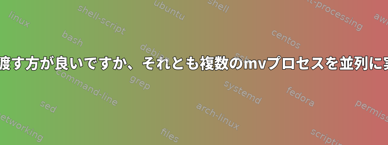 すべてのファイルをmvに渡す方が良いですか、それとも複数のmvプロセスを並列に実行する方が良いですか？