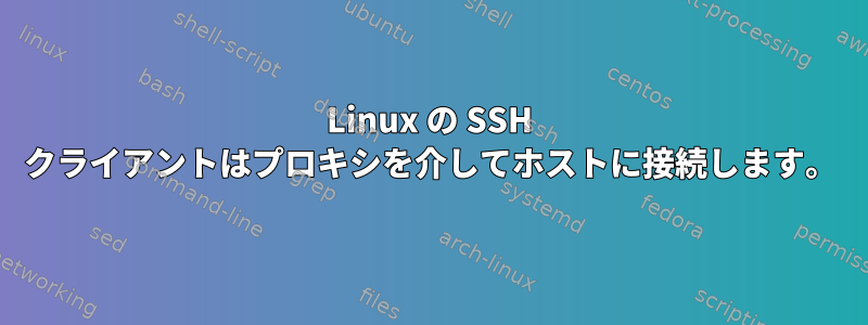 Linux の SSH クライアントはプロキシを介してホストに接続します。