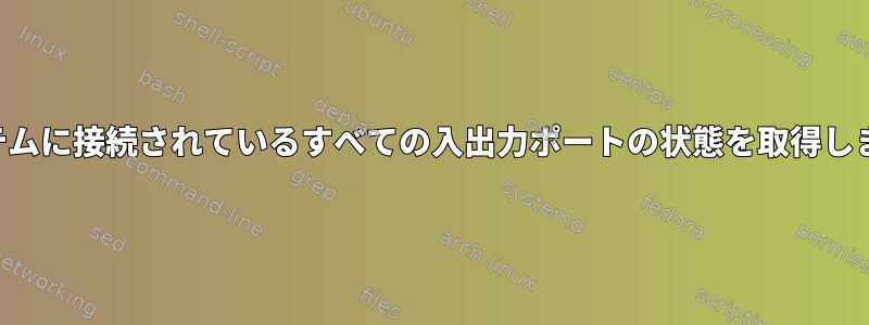 システムに接続されているすべての入出力ポートの状態を取得します。