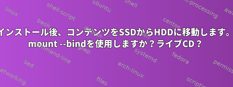 インストール後、コンテンツをSSDからHDDに移動します。 mount --bindを使用しますか？ライブCD？