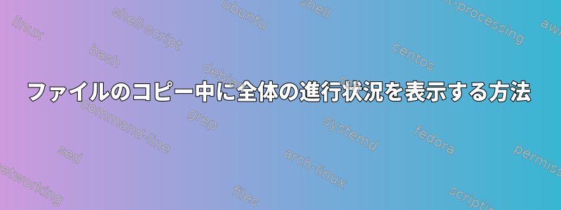 ファイルのコピー中に全体の進行状況を表示する方法