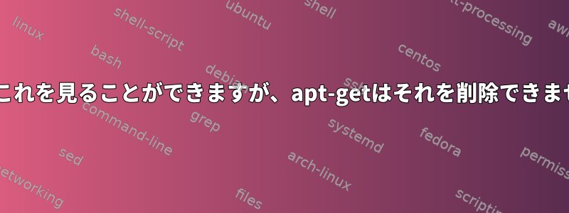 dpkgはこれを見ることができますが、apt-getはそれを削除できませんか？