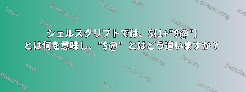 シェルスクリプトでは、${1+"$@"} とは何を意味し、"$@" とはどう違いますか？