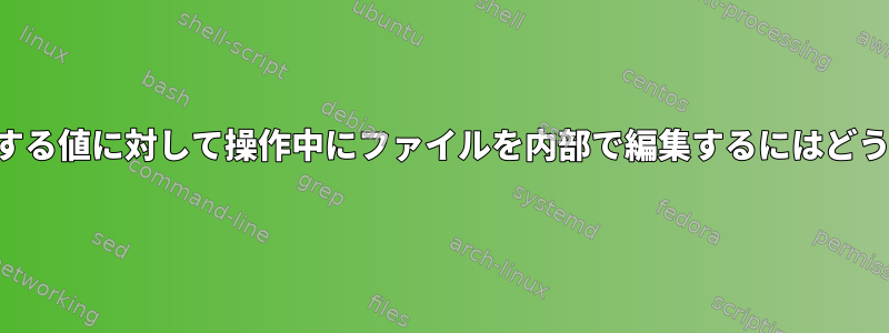 検索パターンに一致する値に対して操作中にファイルを内部で編集するにはどうすればよいですか？