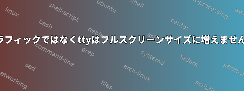 グラフィックではなくttyはフルスクリーンサイズに増えません。