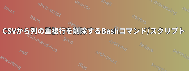 CSVから列の重複行を削除するBashコマンド/スクリプト