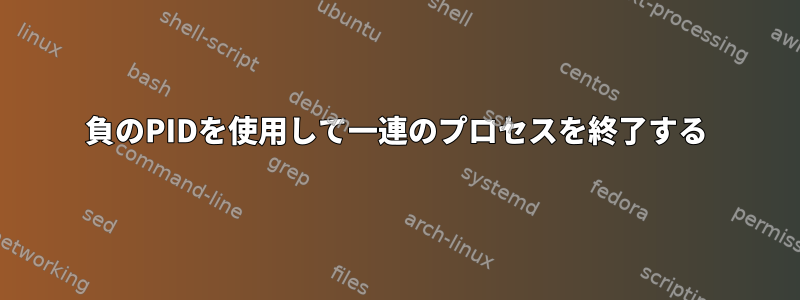 負のPIDを使用して一連のプロセスを終了する