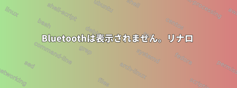 Bluetoothは表示されません。リナロ