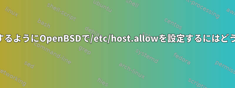 特定のIPのみを許可するようにOpenBSDで/etc/host.allowを設定するにはどうすればよいですか？