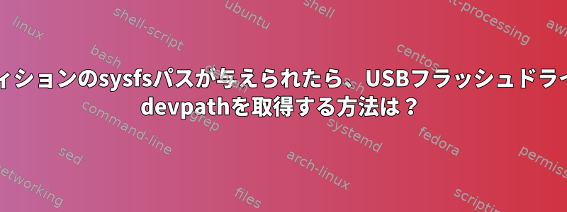 そのパーティションのsysfsパスが与えられたら、USBフラッシュドライブのsysfs devpathを取得する方法は？