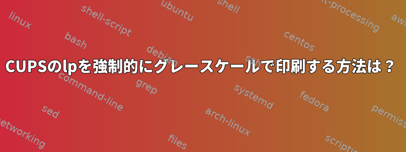 CUPSのlpを強制的にグレースケールで印刷する方法は？