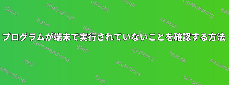 プログラムが端末で実行されていないことを確認する方法