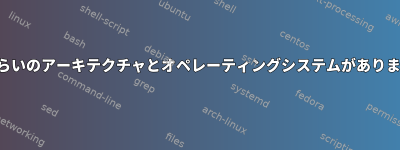 どのくらいのアーキテクチャとオペレーティングシステムがありますか？