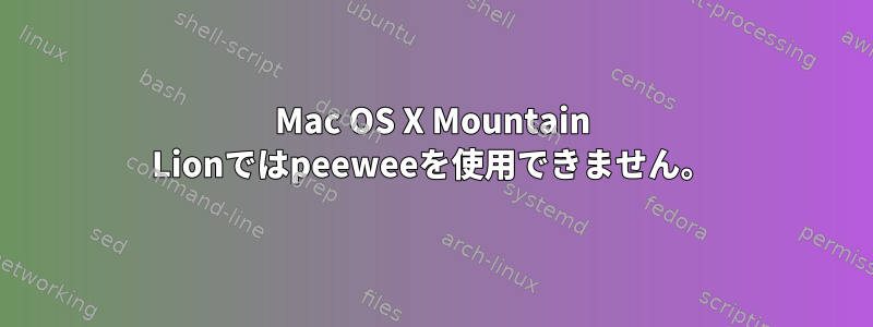 Mac OS X Mountain Lionではpeeweeを使用できません。