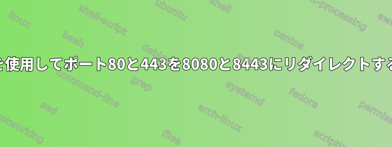 iptablesを使用してポート80と443を8080と8443にリダイレクトする方法は？