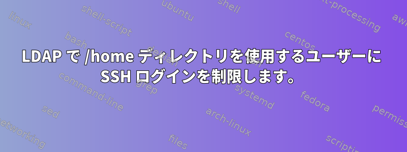 LDAP で /home ディレクトリを使用するユーザーに SSH ログインを制限します。